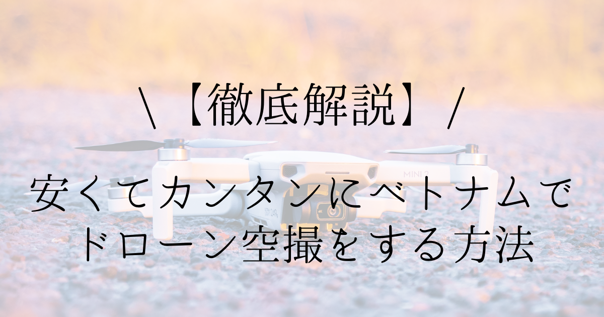 【徹底解説】安い＆便利　ベトナムでドローン空撮をするおすすめの方法 