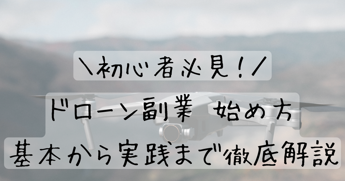 【初心者必見！】ドローン副業 始め方：基本から実践まで徹底解説 